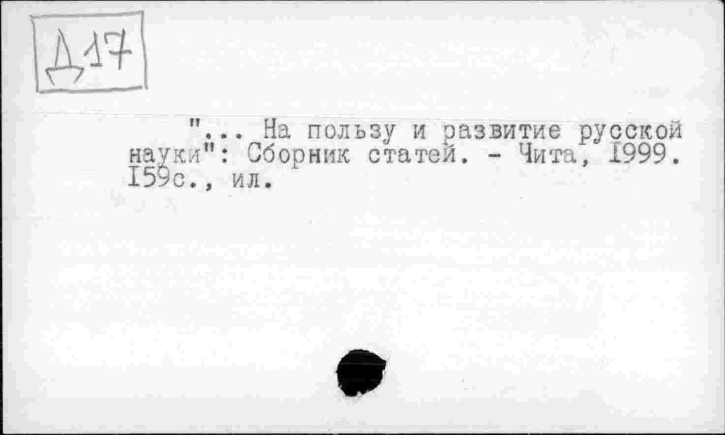 ﻿г

"... На пользу и развитие русской науки": Сборник статей. - Чита, 1999. 159с., ил.